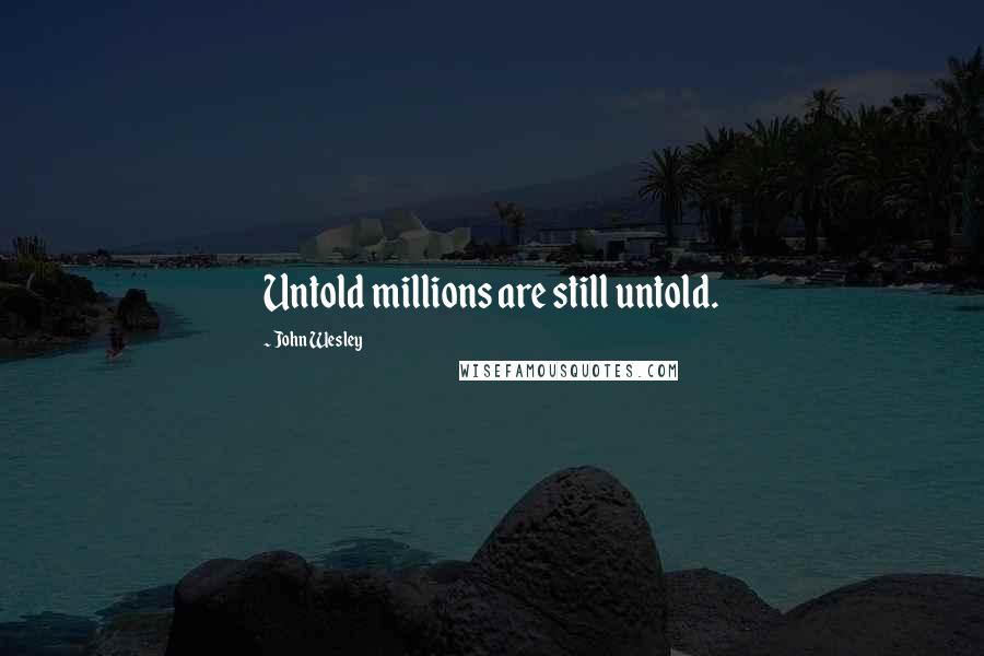 John Wesley Quotes: Untold millions are still untold.