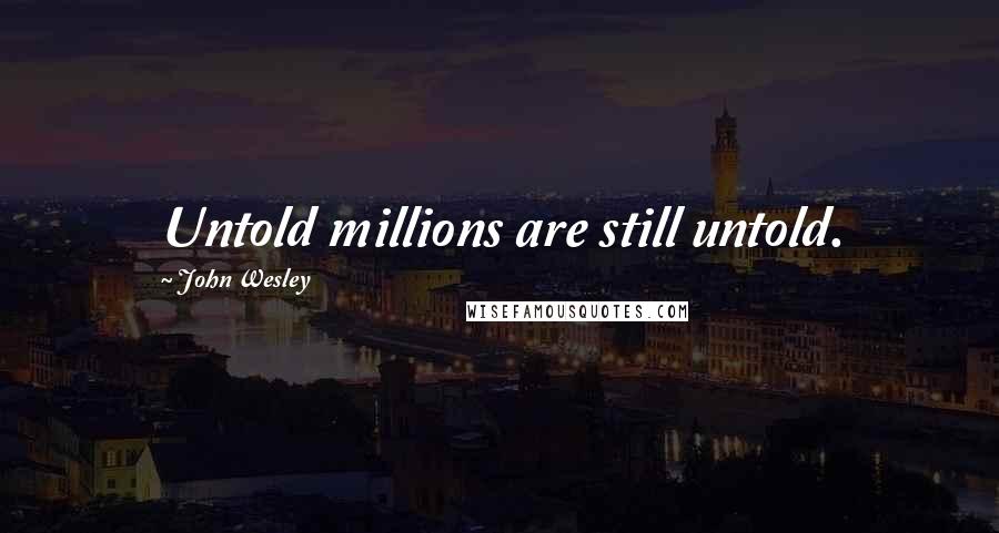 John Wesley Quotes: Untold millions are still untold.