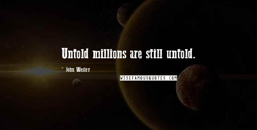 John Wesley Quotes: Untold millions are still untold.