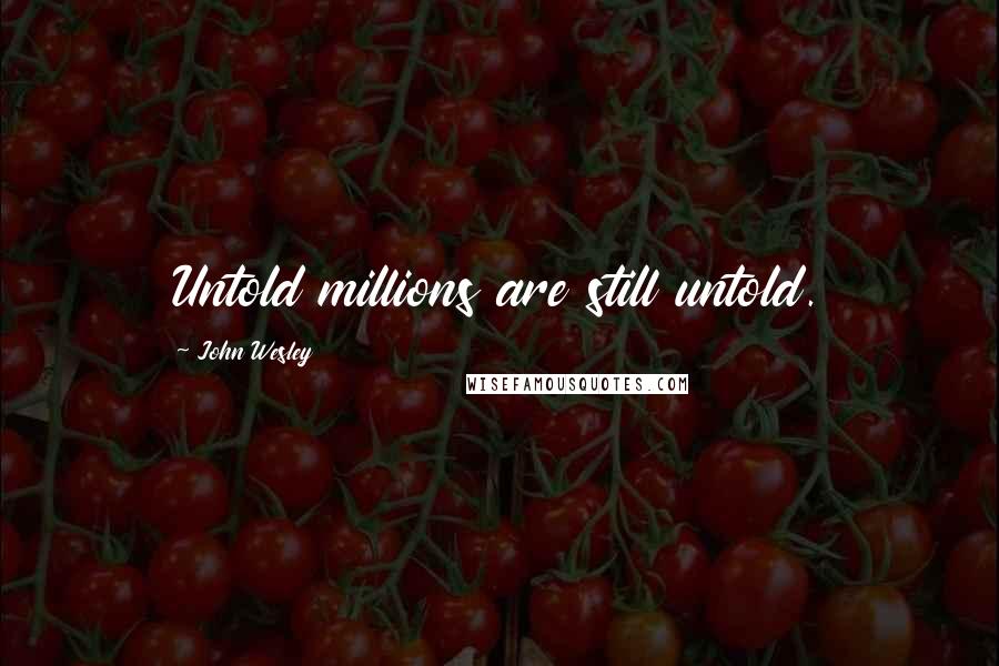 John Wesley Quotes: Untold millions are still untold.