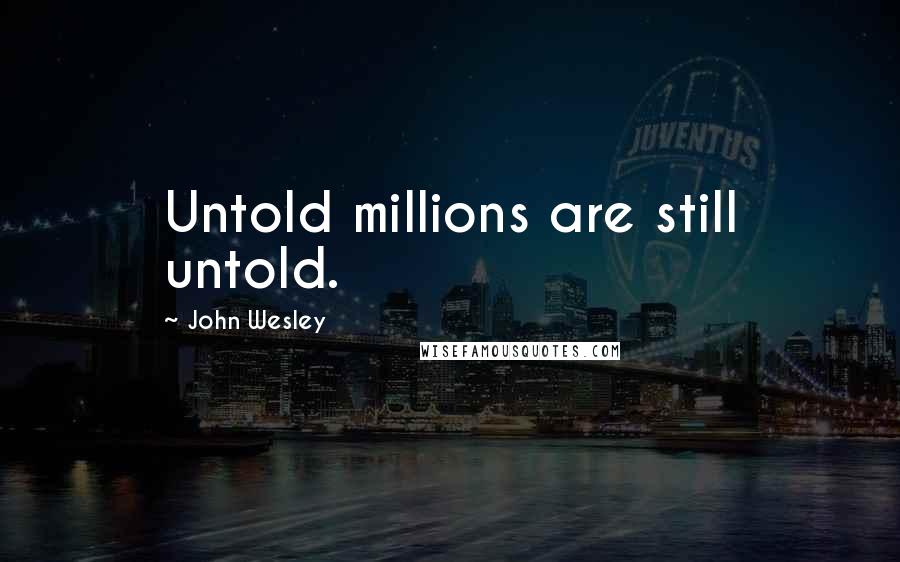John Wesley Quotes: Untold millions are still untold.