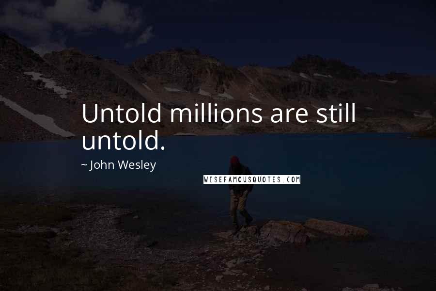 John Wesley Quotes: Untold millions are still untold.