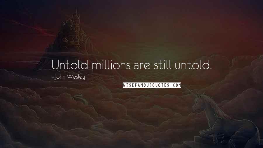 John Wesley Quotes: Untold millions are still untold.