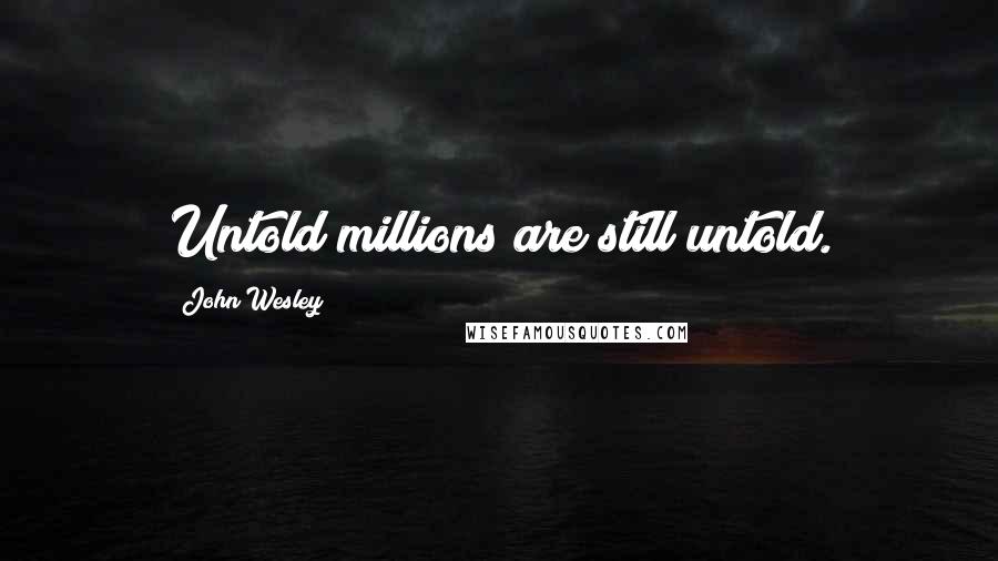 John Wesley Quotes: Untold millions are still untold.