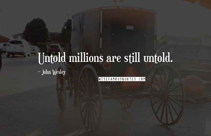 John Wesley Quotes: Untold millions are still untold.
