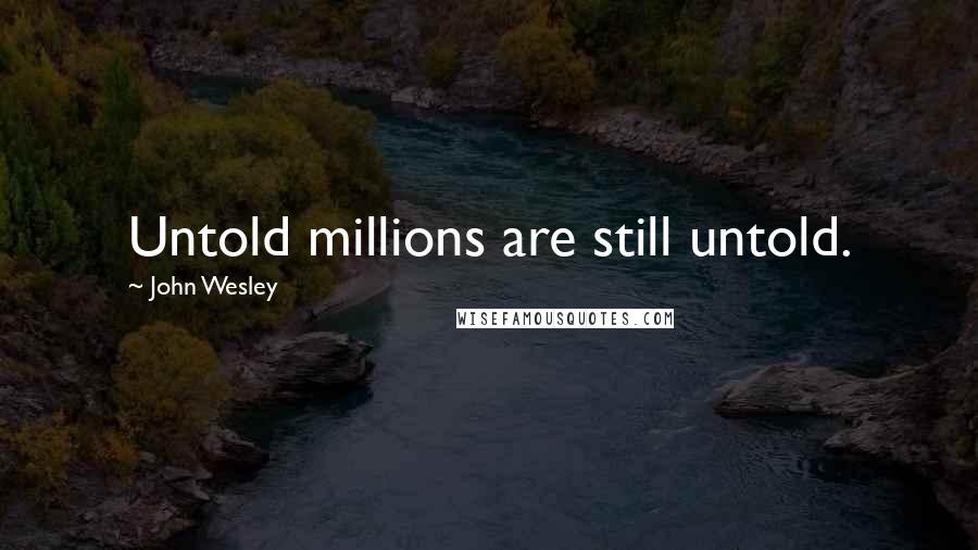 John Wesley Quotes: Untold millions are still untold.