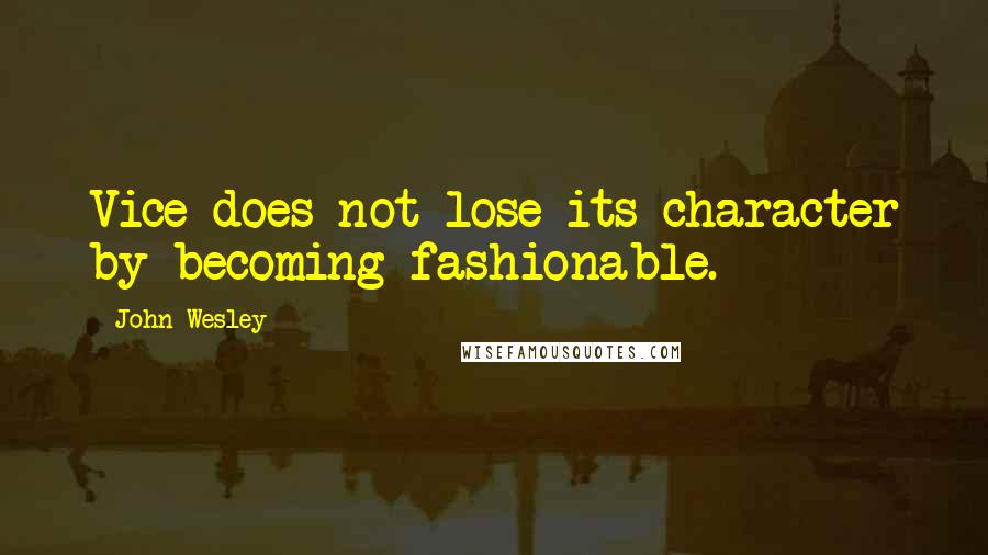 John Wesley Quotes: Vice does not lose its character by becoming fashionable.