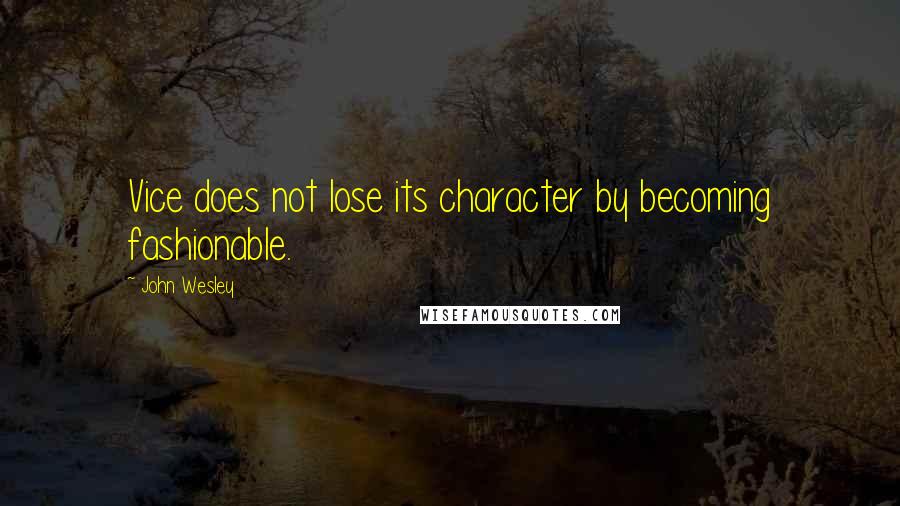 John Wesley Quotes: Vice does not lose its character by becoming fashionable.