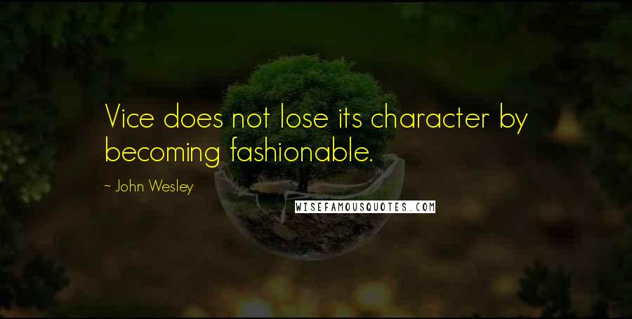 John Wesley Quotes: Vice does not lose its character by becoming fashionable.