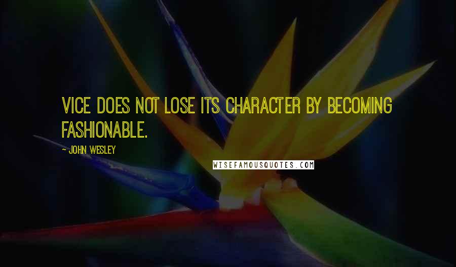 John Wesley Quotes: Vice does not lose its character by becoming fashionable.