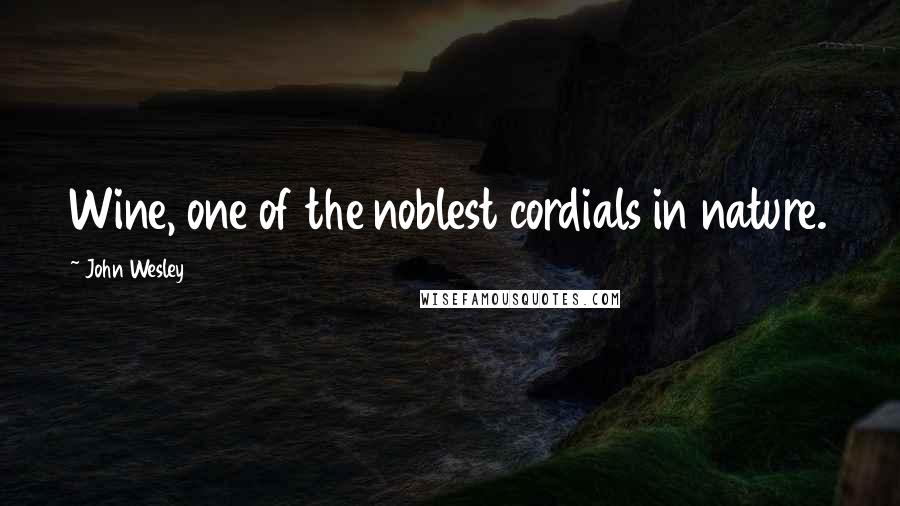 John Wesley Quotes: Wine, one of the noblest cordials in nature.