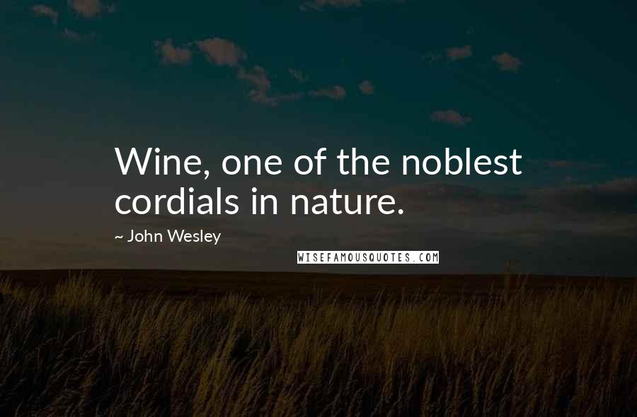 John Wesley Quotes: Wine, one of the noblest cordials in nature.