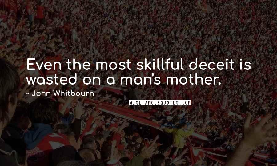 John Whitbourn Quotes: Even the most skillful deceit is wasted on a man's mother.