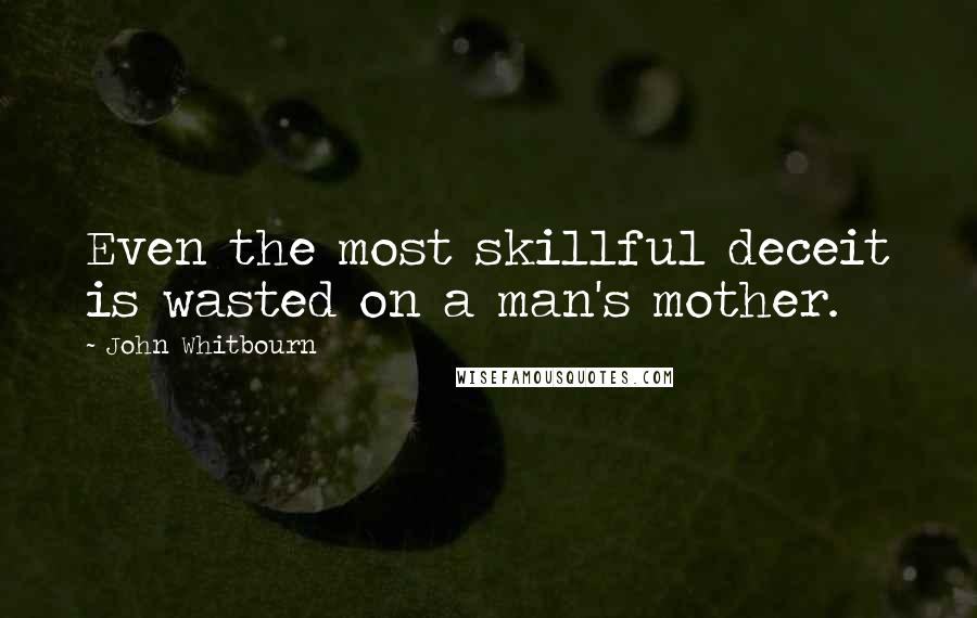 John Whitbourn Quotes: Even the most skillful deceit is wasted on a man's mother.