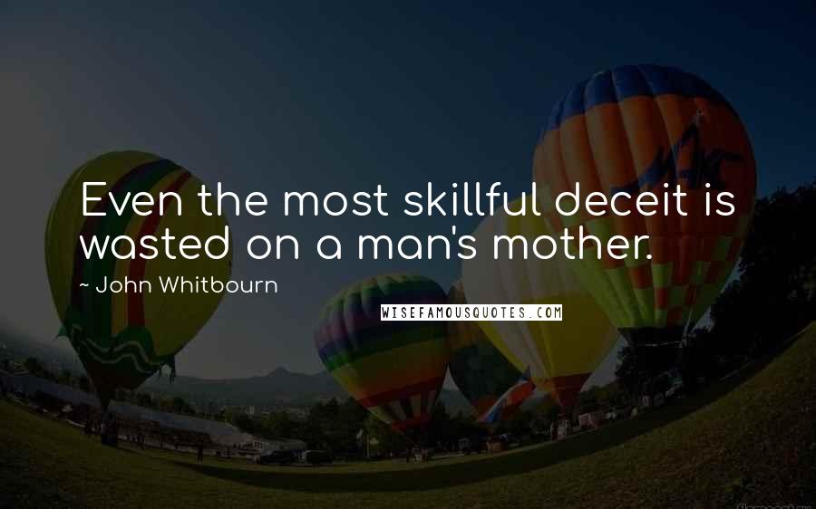 John Whitbourn Quotes: Even the most skillful deceit is wasted on a man's mother.