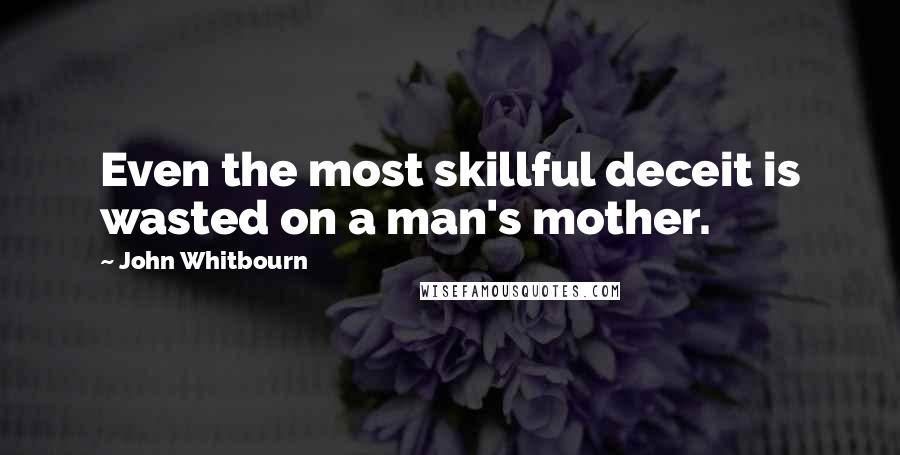 John Whitbourn Quotes: Even the most skillful deceit is wasted on a man's mother.
