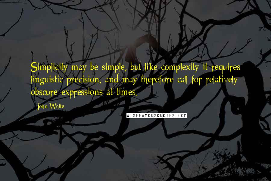 John White Quotes: Simplicity may be simple, but like complexity it requires linguistic precision, and may therefore call for relatively obscure expressions at times.