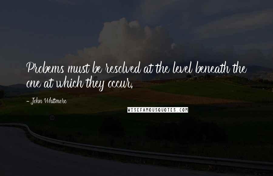 John Whitmore Quotes: Probems must be resolved at the level beneath the one at which they occur.