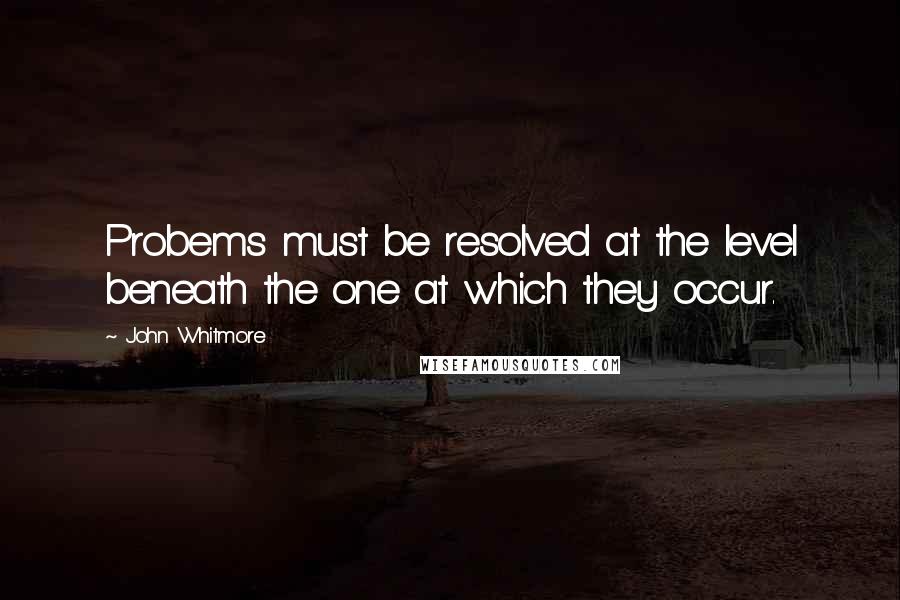 John Whitmore Quotes: Probems must be resolved at the level beneath the one at which they occur.