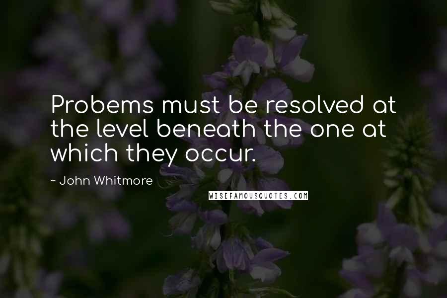 John Whitmore Quotes: Probems must be resolved at the level beneath the one at which they occur.