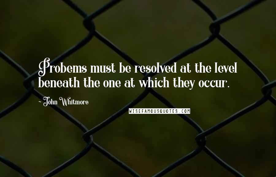 John Whitmore Quotes: Probems must be resolved at the level beneath the one at which they occur.