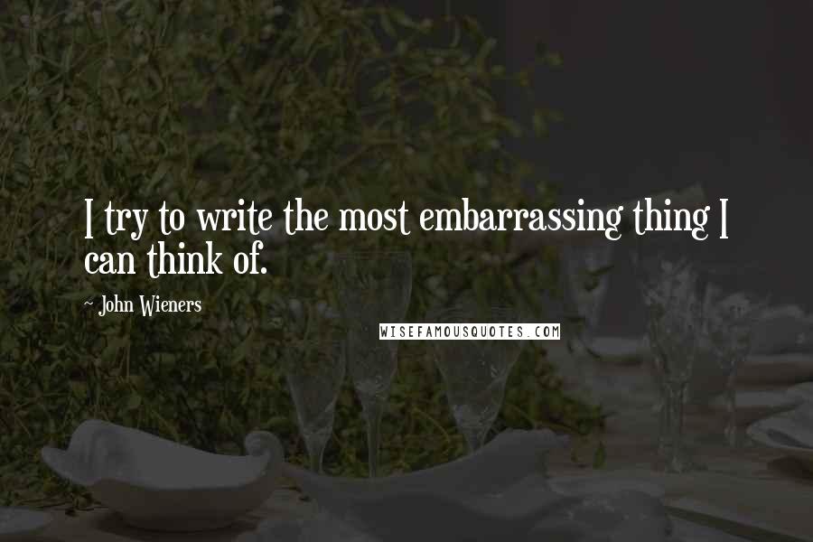 John Wieners Quotes: I try to write the most embarrassing thing I can think of.