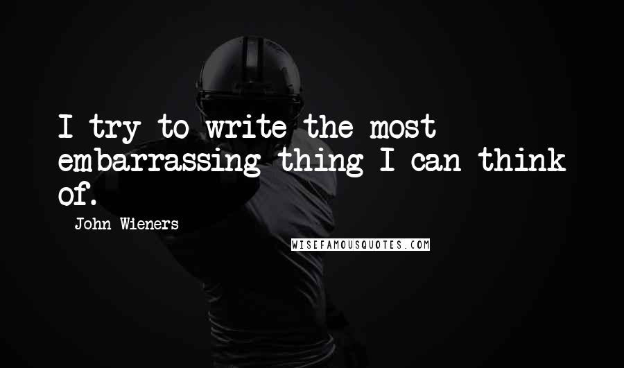 John Wieners Quotes: I try to write the most embarrassing thing I can think of.