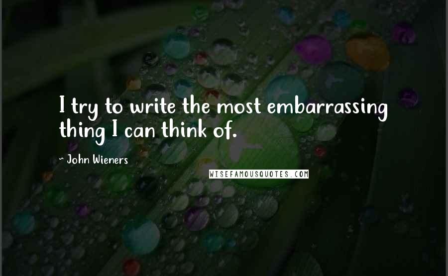 John Wieners Quotes: I try to write the most embarrassing thing I can think of.