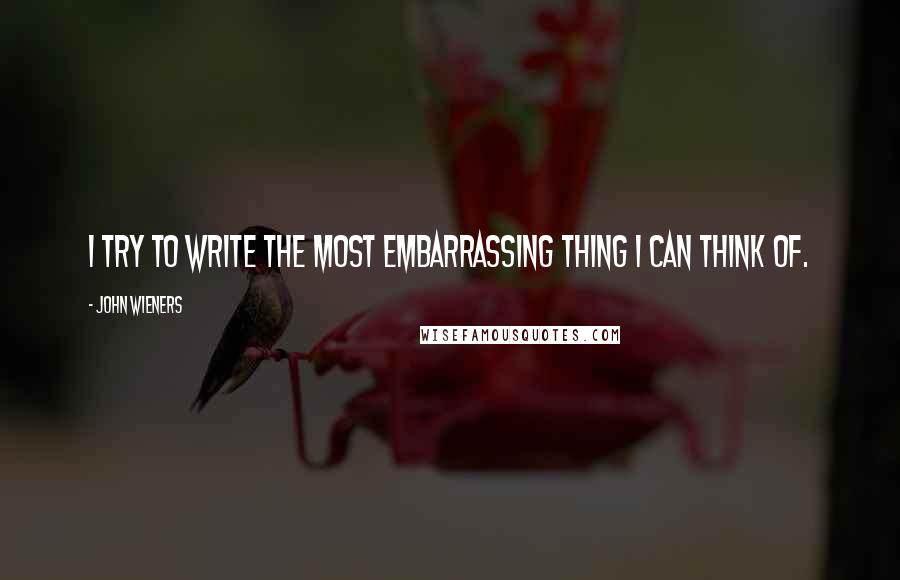 John Wieners Quotes: I try to write the most embarrassing thing I can think of.