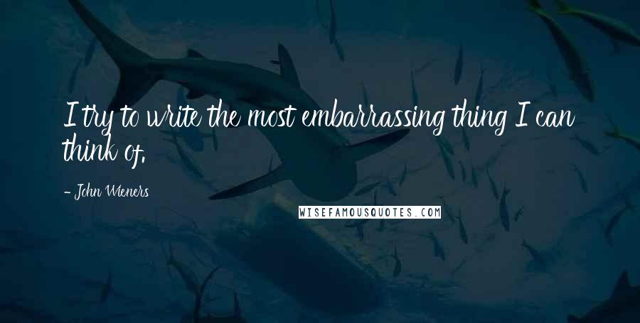 John Wieners Quotes: I try to write the most embarrassing thing I can think of.
