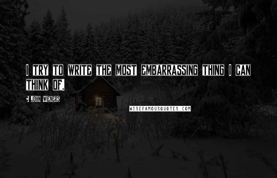 John Wieners Quotes: I try to write the most embarrassing thing I can think of.
