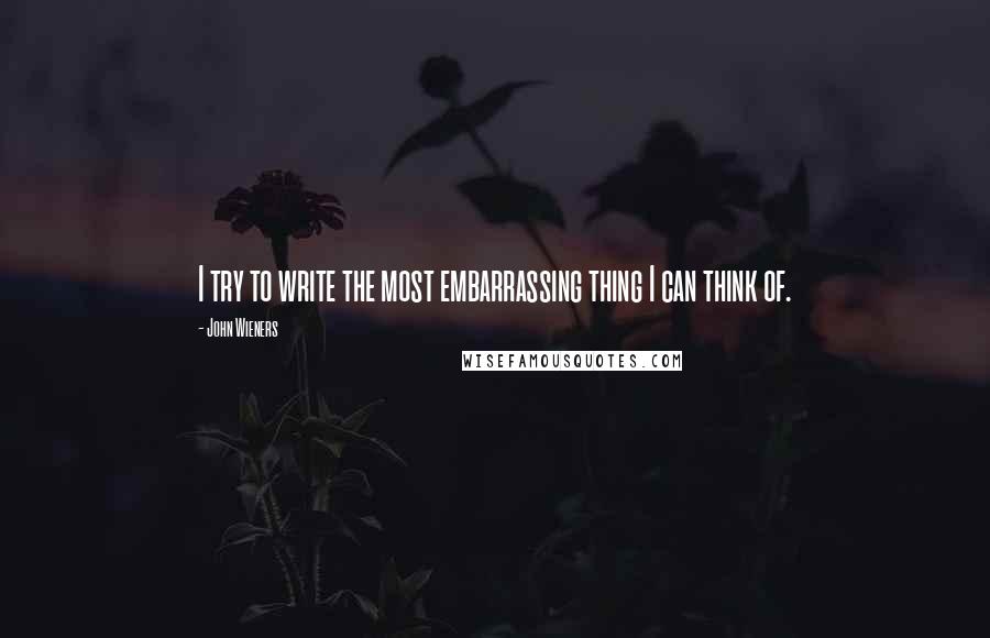 John Wieners Quotes: I try to write the most embarrassing thing I can think of.