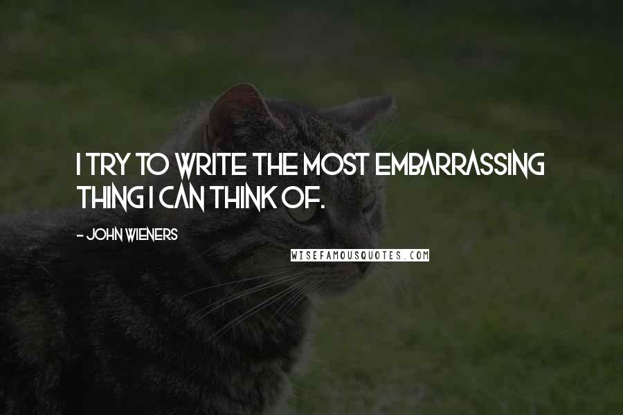 John Wieners Quotes: I try to write the most embarrassing thing I can think of.