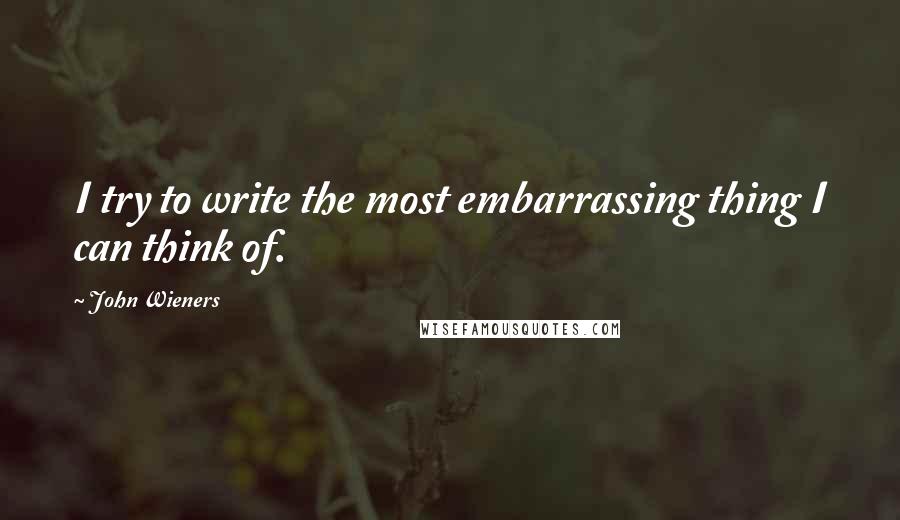 John Wieners Quotes: I try to write the most embarrassing thing I can think of.