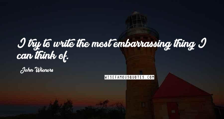 John Wieners Quotes: I try to write the most embarrassing thing I can think of.