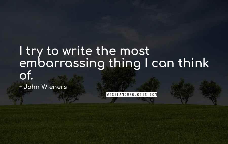 John Wieners Quotes: I try to write the most embarrassing thing I can think of.