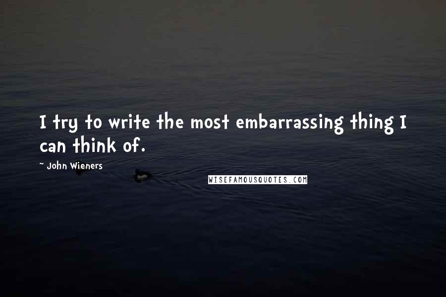John Wieners Quotes: I try to write the most embarrassing thing I can think of.