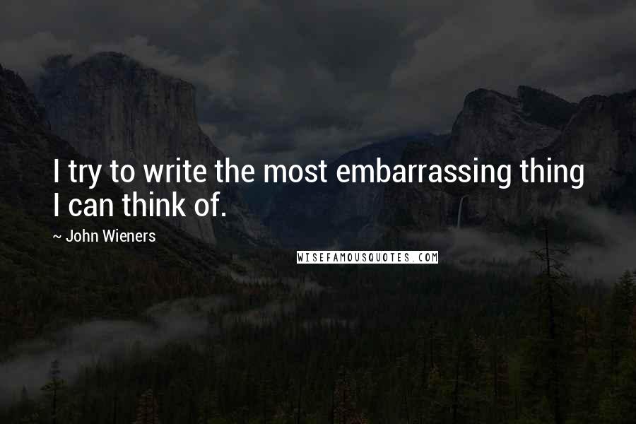 John Wieners Quotes: I try to write the most embarrassing thing I can think of.