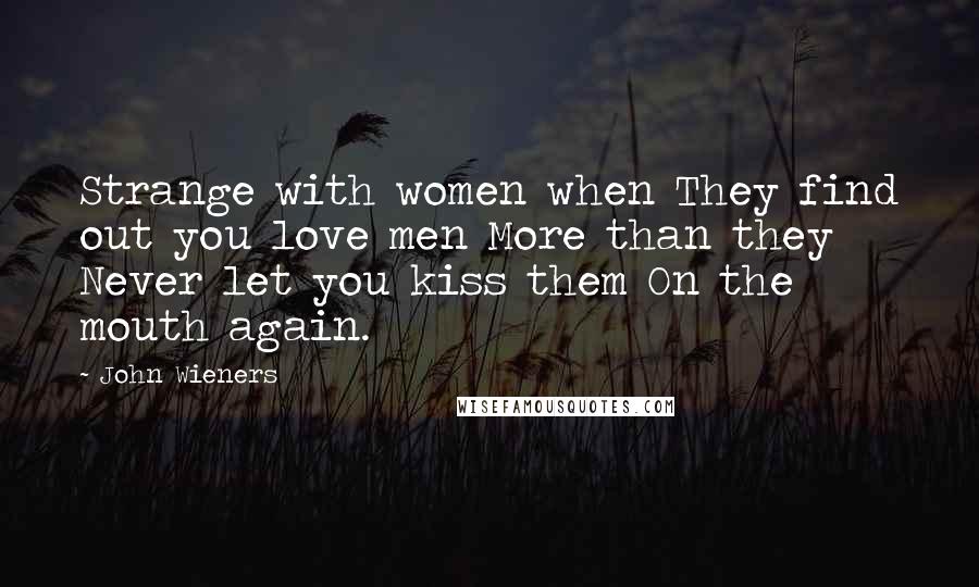 John Wieners Quotes: Strange with women when They find out you love men More than they Never let you kiss them On the mouth again.