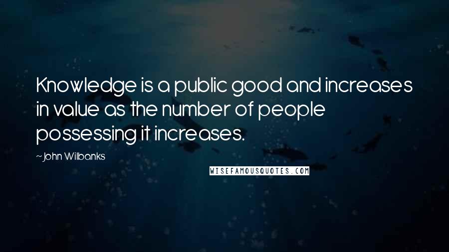 John Wilbanks Quotes: Knowledge is a public good and increases in value as the number of people possessing it increases.