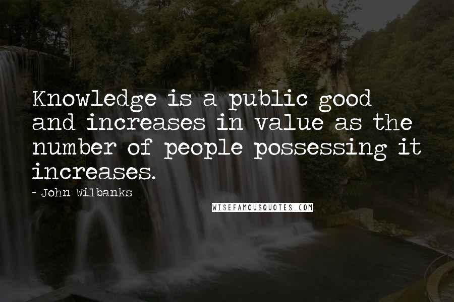 John Wilbanks Quotes: Knowledge is a public good and increases in value as the number of people possessing it increases.