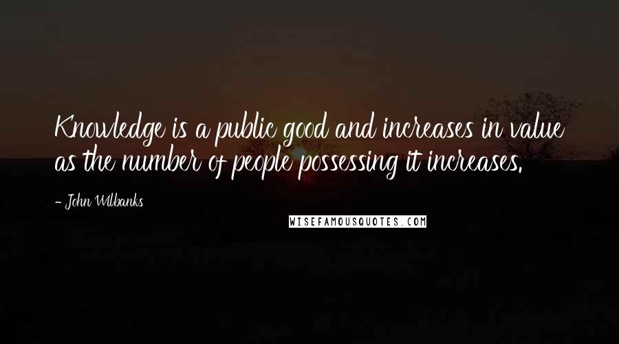 John Wilbanks Quotes: Knowledge is a public good and increases in value as the number of people possessing it increases.