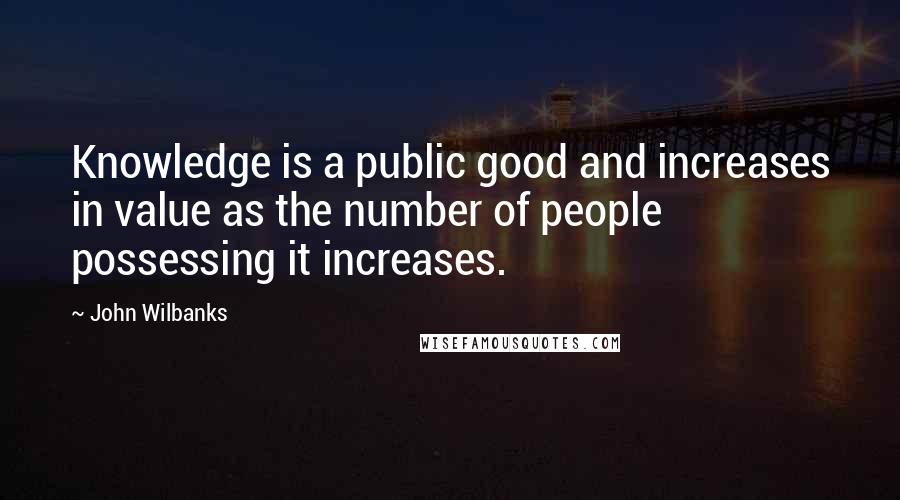 John Wilbanks Quotes: Knowledge is a public good and increases in value as the number of people possessing it increases.