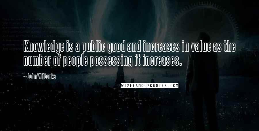 John Wilbanks Quotes: Knowledge is a public good and increases in value as the number of people possessing it increases.