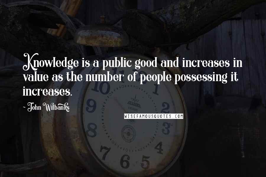 John Wilbanks Quotes: Knowledge is a public good and increases in value as the number of people possessing it increases.