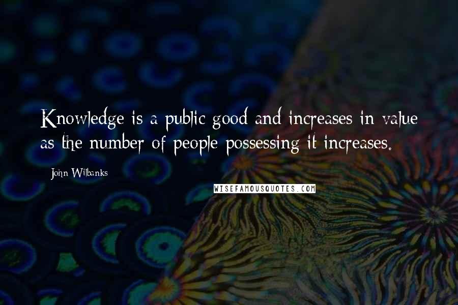 John Wilbanks Quotes: Knowledge is a public good and increases in value as the number of people possessing it increases.