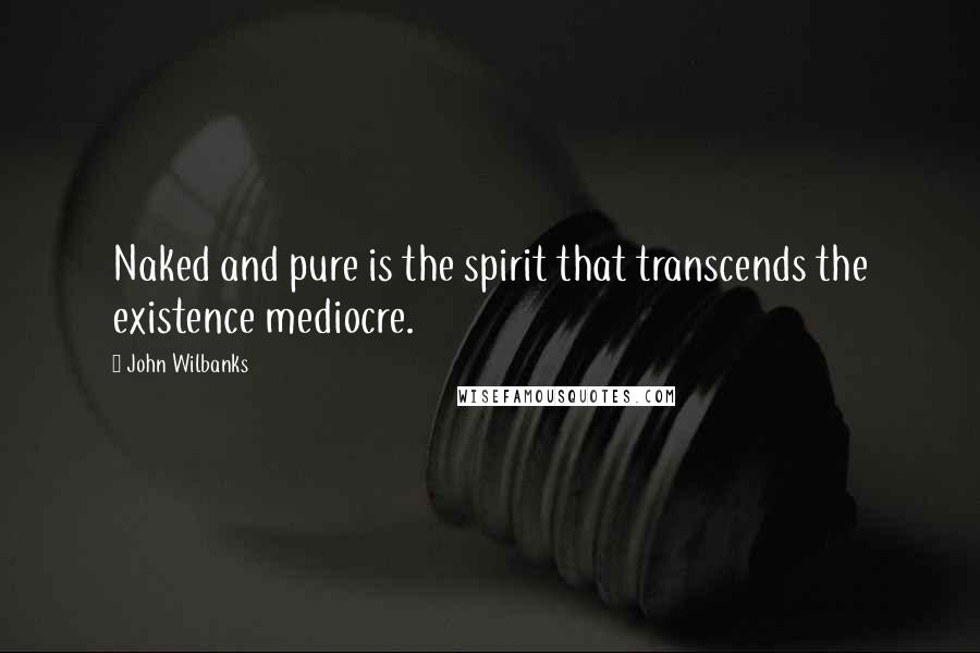 John Wilbanks Quotes: Naked and pure is the spirit that transcends the existence mediocre.