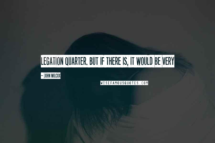 John Wilcox Quotes: Legation Quarter. But if there is, it would be very
