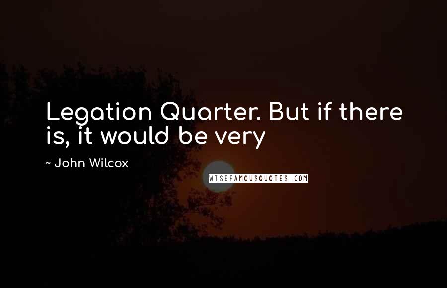 John Wilcox Quotes: Legation Quarter. But if there is, it would be very