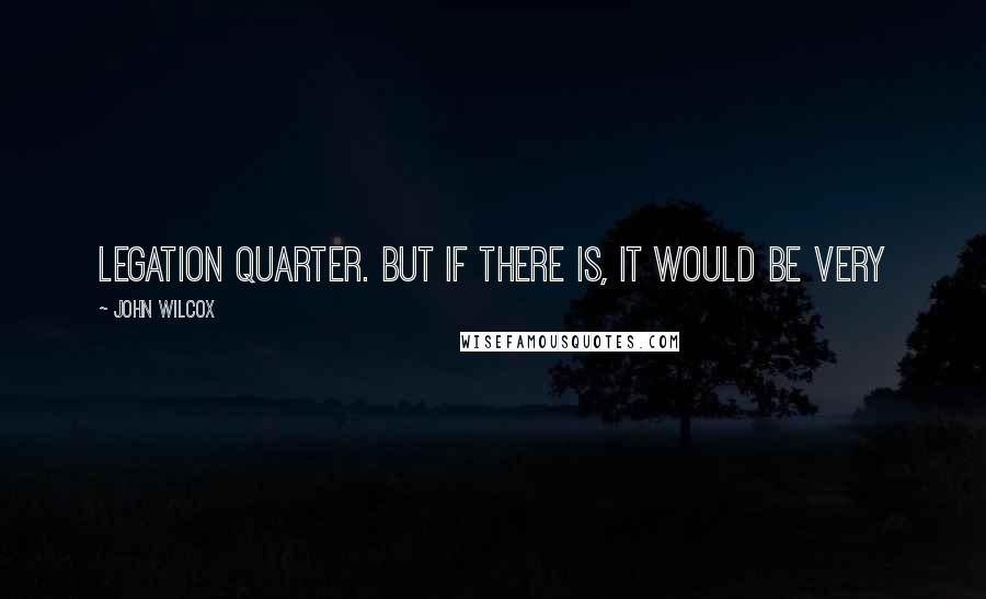 John Wilcox Quotes: Legation Quarter. But if there is, it would be very